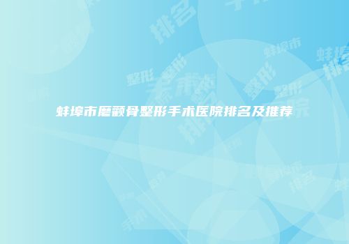 蚌埠市磨颧骨整形手术医院排名及推荐