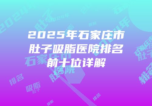2025年石家庄市肚子吸脂医院排名前十位详解