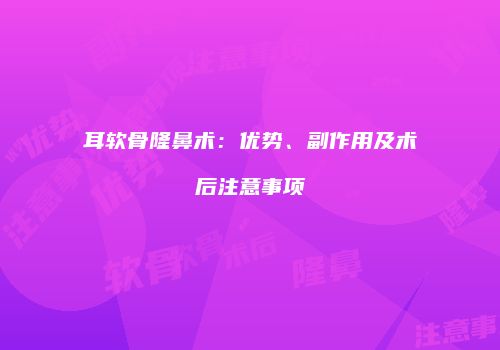 耳软骨隆鼻术：优势、副作用及术后注意事项