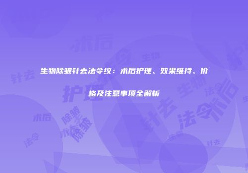 生物除皱针去法令纹：术后护理、效果维持、价格及注意事项全解析