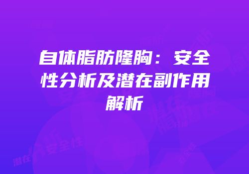自体脂肪隆胸：安全性分析及潜在副作用解析