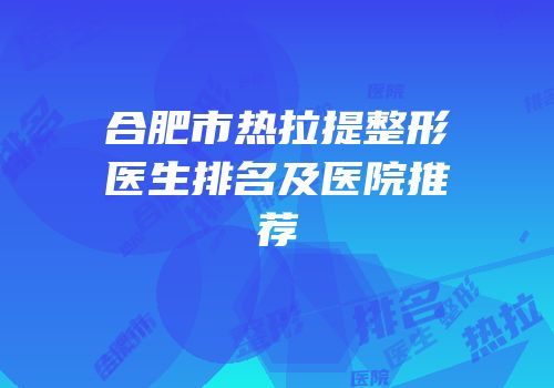 合肥市热拉提整形医生排名及医院推荐