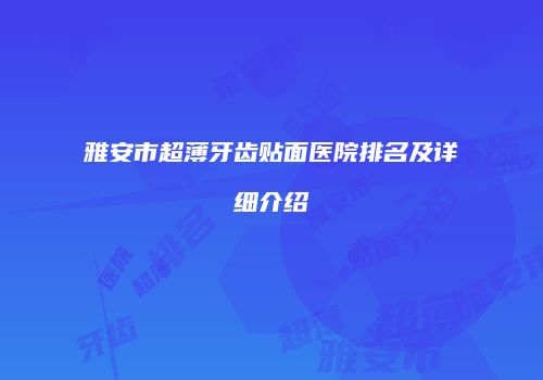 雅安市超薄牙齿贴面医院排名及详细介绍