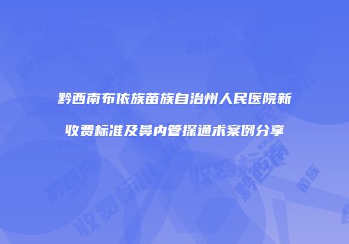 黔西南布依族苗族自治州人民医院新收费标准及鼻内管探通术案例分享