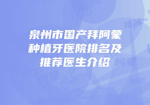 泉州市国产拜阿蒙种植牙医院排名及推荐医生介绍