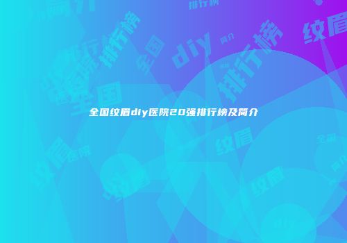 全国纹眉diy医院20强排行榜及简介