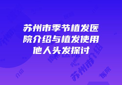 苏州市季节植发医院介绍与植发使用他人头发探讨