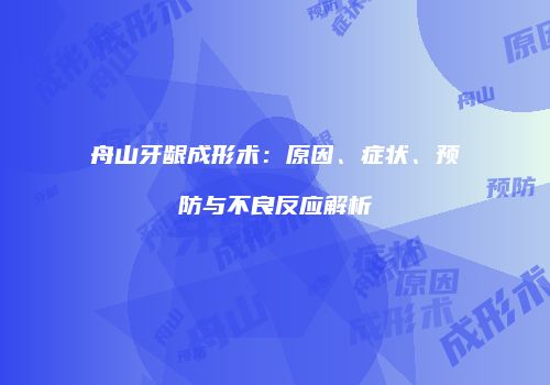 舟山牙龈成形术：原因、症状、预防与不良反应解析