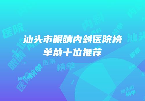 汕头市眼睛内斜医院榜单前十位推荐