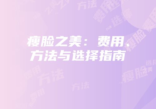 瘦脸之美：费用、方法与选择指南