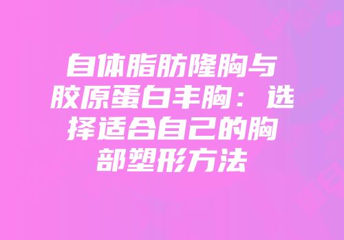 自体脂肪隆胸与胶原蛋白丰胸：选择适合自己的胸部塑形方法