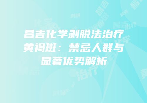 昌吉化学剥脱法治疗黄褐斑：禁忌人群与显著优势解析
