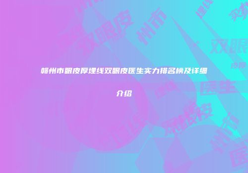 赣州市眼皮厚埋线双眼皮医生实力排名榜及详细介绍