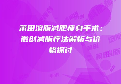 莆田溶脂减肥瘦身手术：微创减脂疗法解析与价格探讨