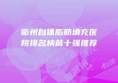 衢州自体脂肪填充医院排名榜前十强推荐