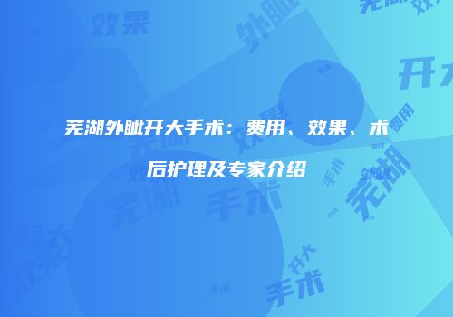芜湖外眦开大手术：费用、效果、术后护理及专家介绍
