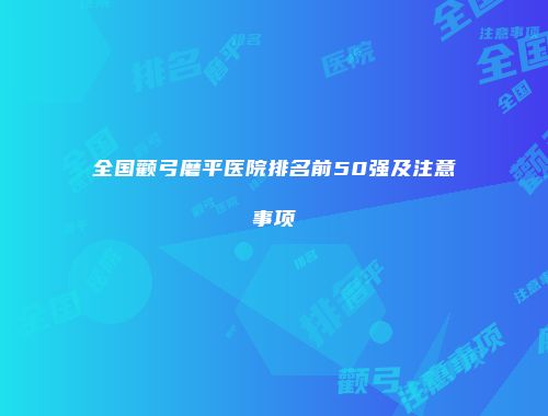 全国颧弓磨平医院排名前50强及注意事项