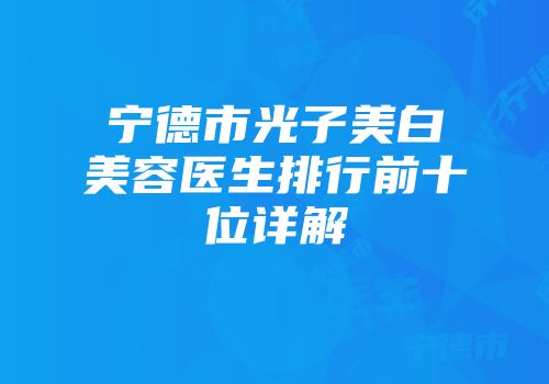 宁德市光子美白美容医生排行前十位详解
