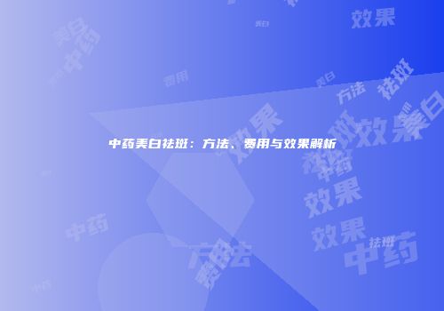 中药美白祛斑：方法、费用与效果解析