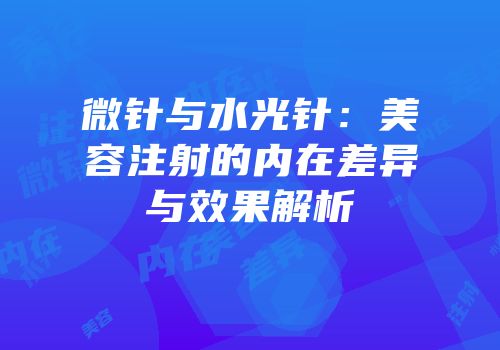 微针与水光针：美容注射的内在差异与效果解析
