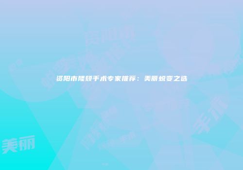 资阳市隆颏手术专家推荐：美丽蜕变之选