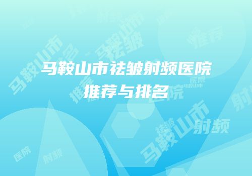 马鞍山市祛皱射频医院推荐与排名