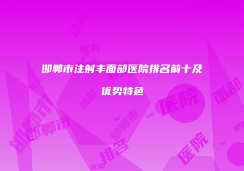 邯郸市注射丰面部医院排名前十及优势特色