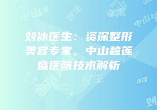 刘冰医生：资深整形美容专家，中山碧莲盛医院技术解析