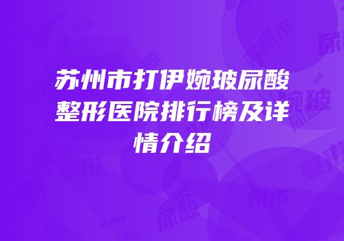 苏州市打伊婉玻尿酸整形医院排行榜及详情介绍