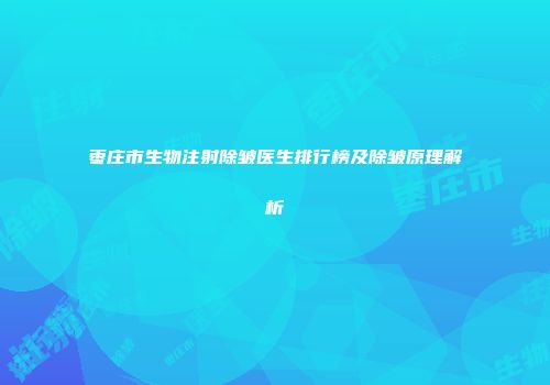 枣庄市生物注射除皱医生排行榜及除皱原理解析