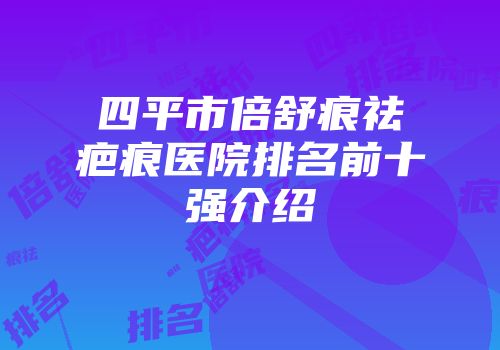 四平市倍舒痕祛疤痕医院排名前十强介绍