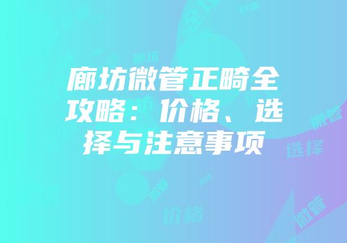 廊坊微管正畸全攻略：价格、选择与注意事项