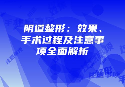 阴道整形：效果、手术过程及注意事项全面解析