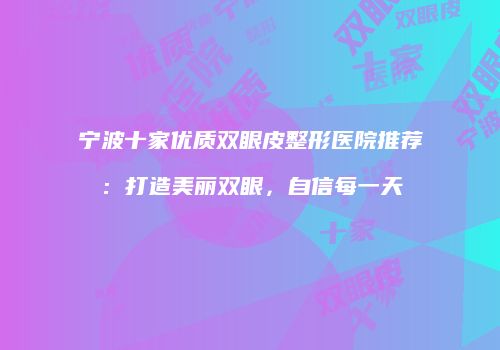 宁波十家优质双眼皮整形医院推荐：打造美丽双眼，自信每一天