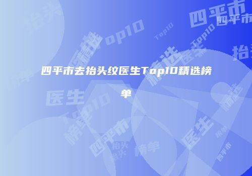 四平市去抬头纹医生Top10精选榜单