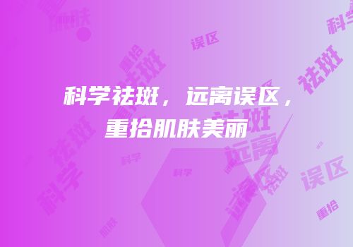 科学祛斑，远离误区，重拾肌肤美丽