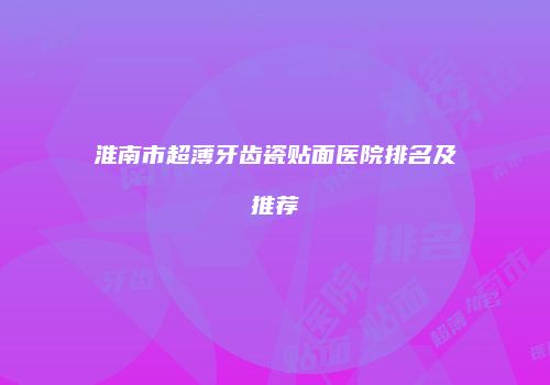 淮南市超薄牙齿瓷贴面医院排名及推荐