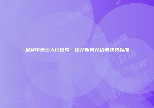 宜宾市第三人民医院：医疗服务介绍与收费标准