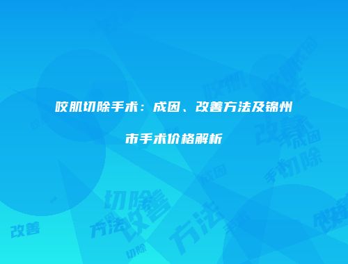 咬肌切除手术：成因、改善方法及锦州市手术价格解析