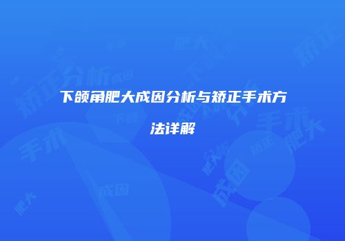 下颌角肥大成因分析与矫正手术方法详解