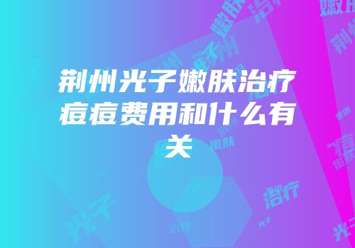 荆州光子嫩肤治疗痘痘费用和什么有关