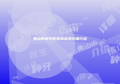 佛山市种牙医生排名及详细介绍