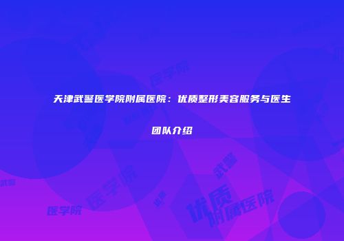 天津武警医学院附属医院：优质整形美容服务与医生团队介绍
