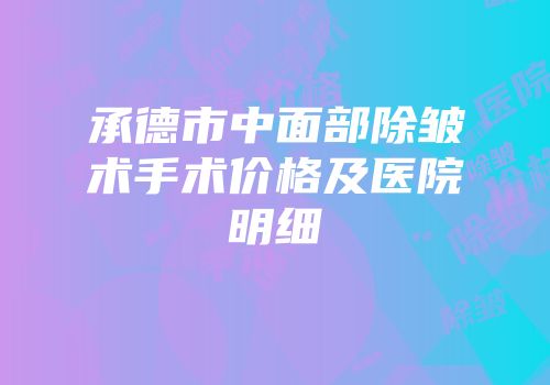 承德市中面部除皱术手术价格及医院明细