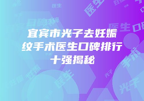 宜宾市光子去妊娠纹手术医生口碑排行十强揭秘