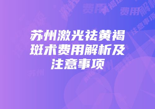 苏州激光祛黄褐斑术费用解析及注意事项