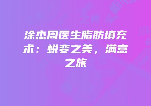 涂杰周医生脂肪填充术：蜕变之美，满意之旅