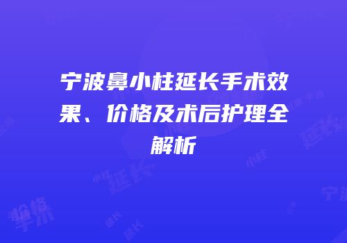宁波鼻小柱延长手术效果、价格及术后护理全解析