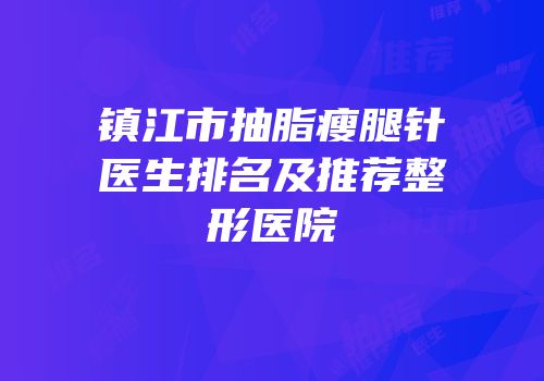 镇江市抽脂瘦腿针医生排名及推荐整形医院