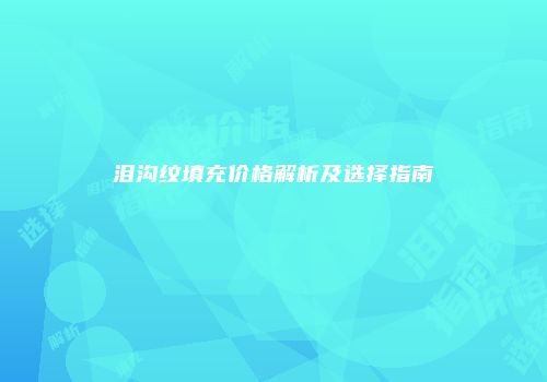 泪沟纹填充价格解析及选择指南